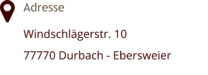 Adresse Windschlägerstr. 10 77770 Durbach - Ebersweier